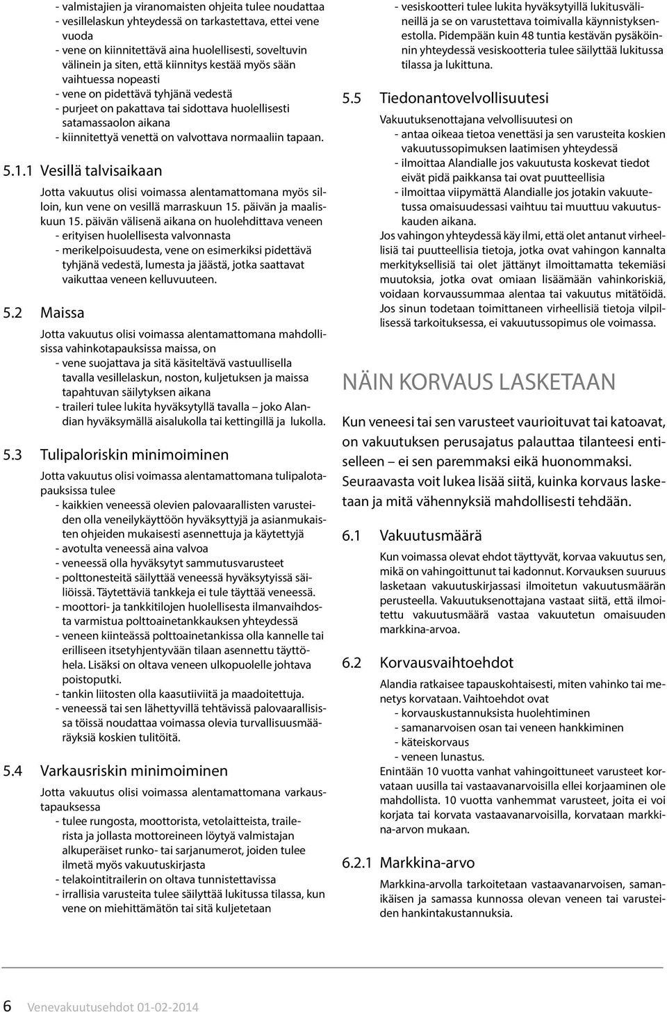 normaaliin tapaan. 5.1.1 Vesillä talvisaikaan Jotta vakuutus olisi voimassa alentamattomana myös silloin, kun vene on vesillä marraskuun 15. päivän ja maaliskuun 15.