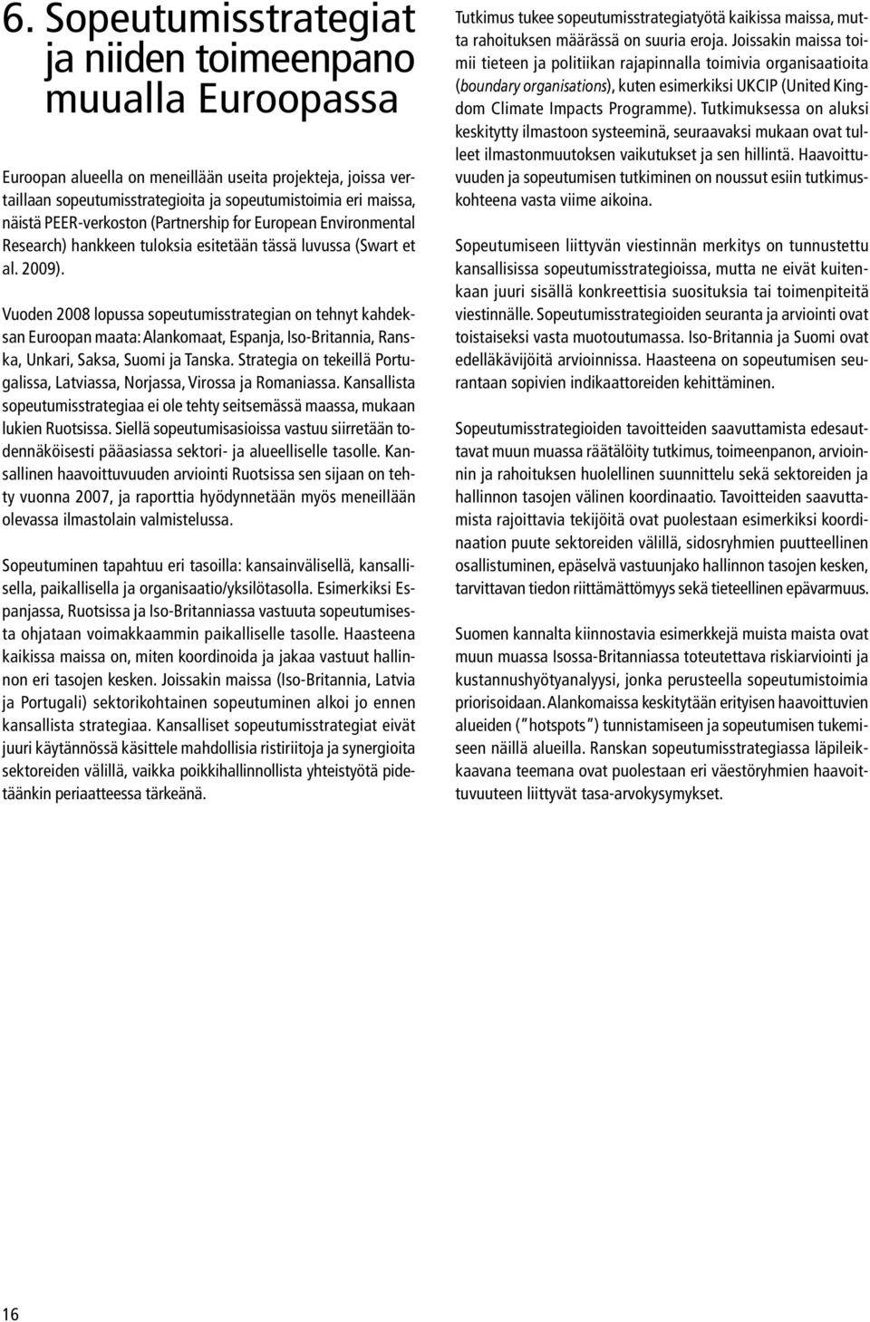 Vuoden 2008 lopussa sopeutumisstrategian on tehnyt kahdeksan Euroopan maata: Alankomaat, Espanja, Iso-Britannia, Ranska, Unkari, Saksa, Suomi ja Tanska.