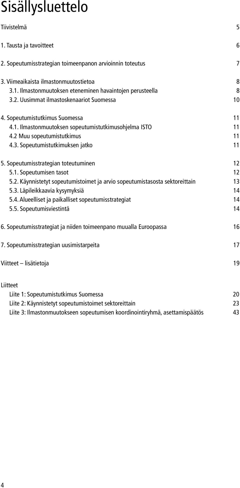 Sopeutumistutkimuksen jatko 11 5. Sopeutumisstrategian toteutuminen 12 5.1. Sopeutumisen tasot 12 5.2. Käynnistetyt sopeutumistoimet ja arvio sopeutumistasosta sektoreittain 13 