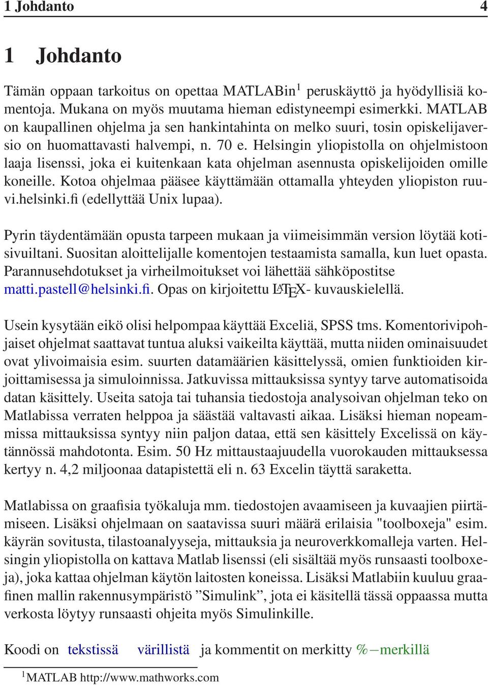 Helsingin yliopistolla on ohjelmistoon laaja lisenssi, joka ei kuitenkaan kata ohjelman asennusta opiskelijoiden omille koneille. Kotoa ohjelmaa pääsee käyttämään ottamalla yhteyden yliopiston ruuvi.