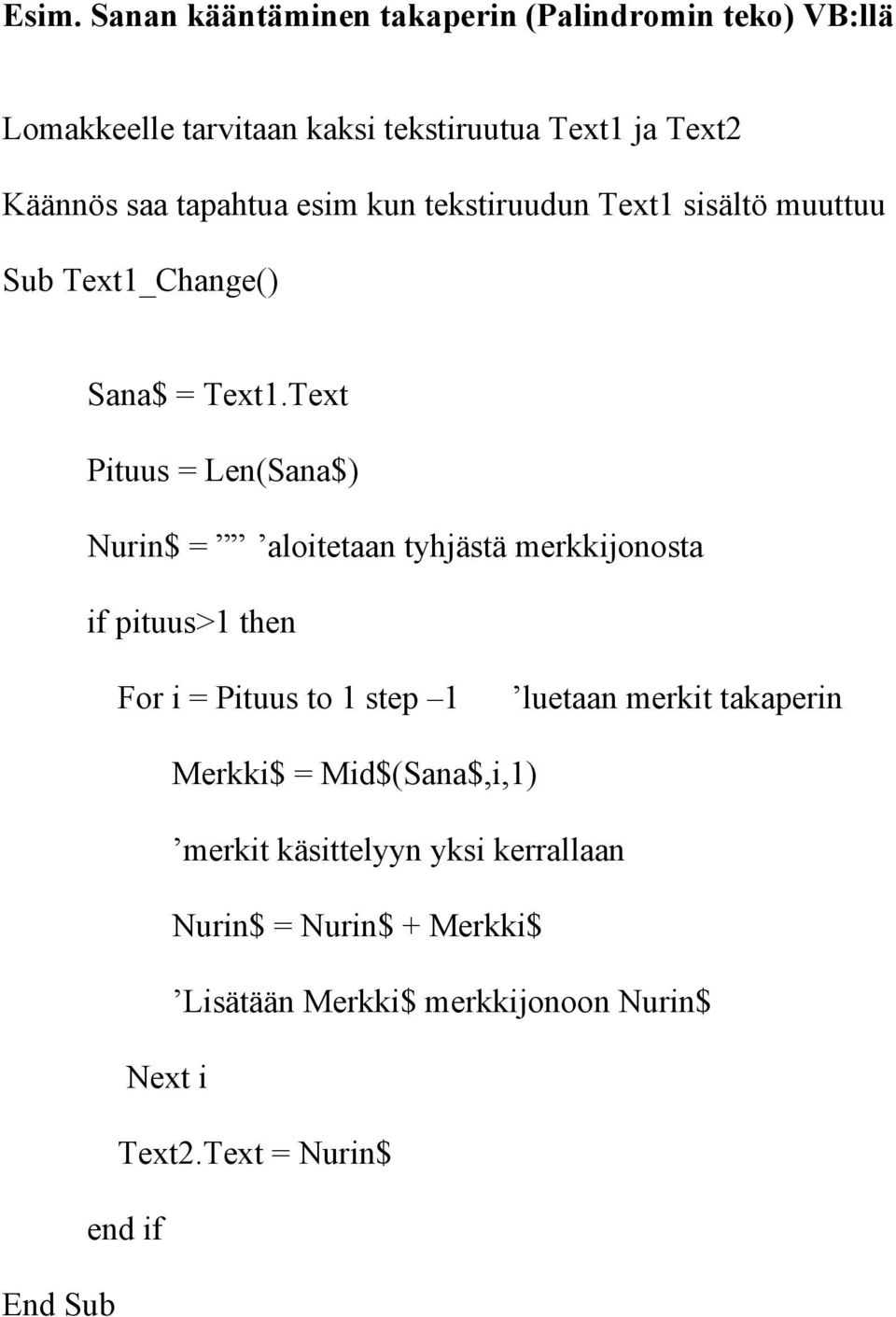 Text Pituus = Len(Sana$) Nurin$ = aloitetaan tyhjästä merkkijonosta if pituus>1 then For i = Pituus to 1 step 1 luetaan merkit