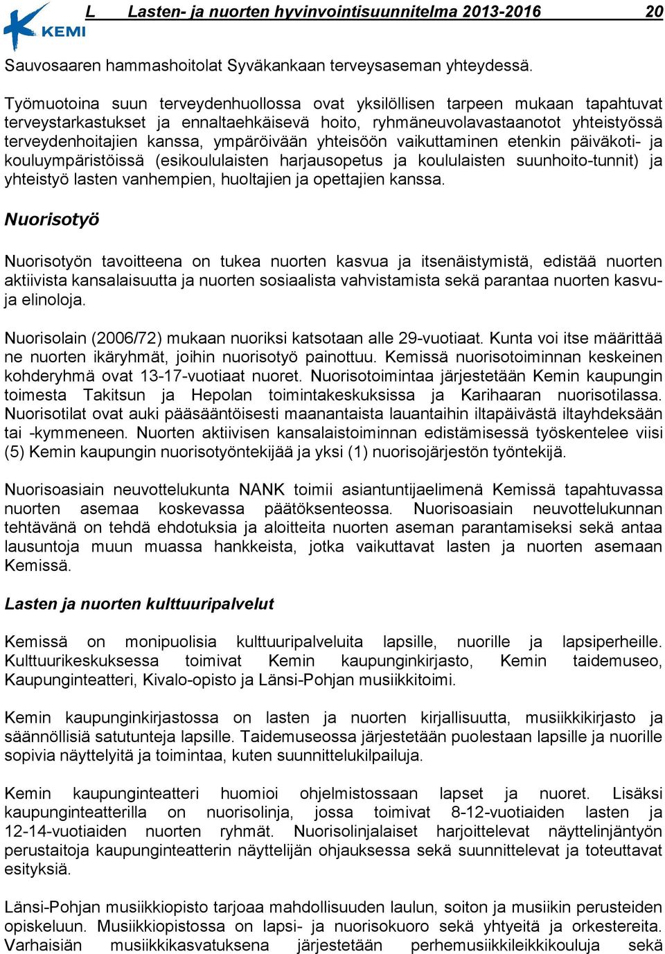 ympäröivään yhteisöön vaikuttaminen etenkin päiväkoti- ja kouluympäristöissä (esikoululaisten harjausopetus ja koululaisten suunhoito-tunnit) ja yhteistyö lasten vanhempien, huoltajien ja opettajien