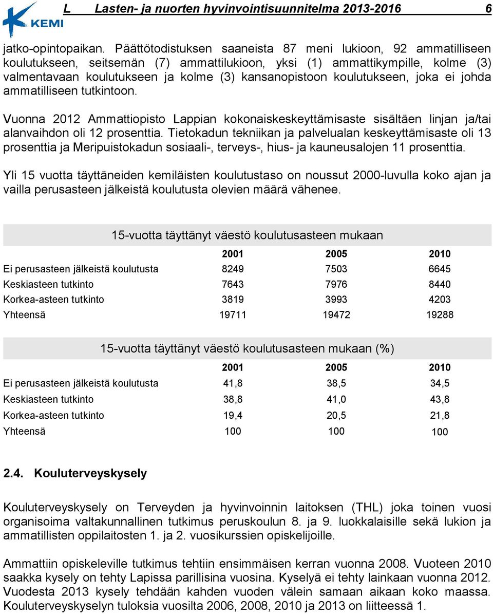 koulutukseen, joka ei johda ammatilliseen tutkintoon. Vuonna 2012 Ammattiopisto Lappian kokonaiskeskeyttämisaste sisältäen linjan ja/tai alanvaihdon oli 12 prosenttia.