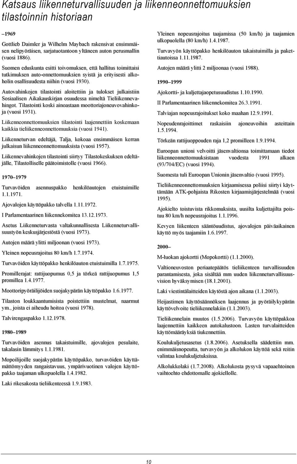 Autovahinkojen tilastointi aloitettiin ja tulokset julkaistiin Sosiaalisen Aikakauskirjan osuudessa nimeltä Tieliikennevahingot. Tilastointi koski ainoastaan moottoriajoneuvovahinkoja (vuosi 1931).