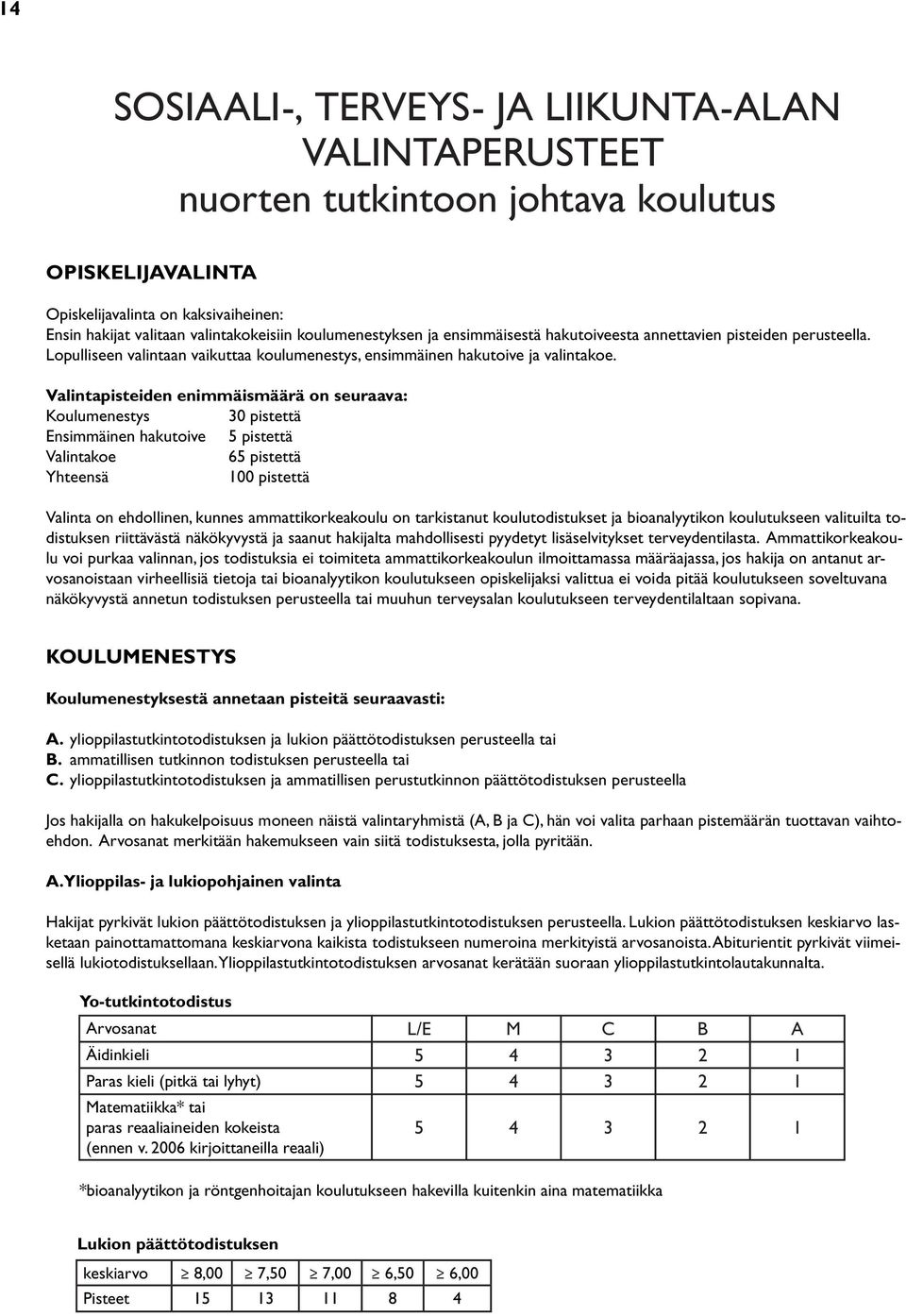 Valintapisteiden enimmäismäärä on seuraava: Koulumenestys 30 pistettä Ensimmäinen hakutoive 5 pistettä 65 pistettä Yhteensä 100 pistettä Valinta on ehdollinen, kunnes ammattikorkeakoulu on