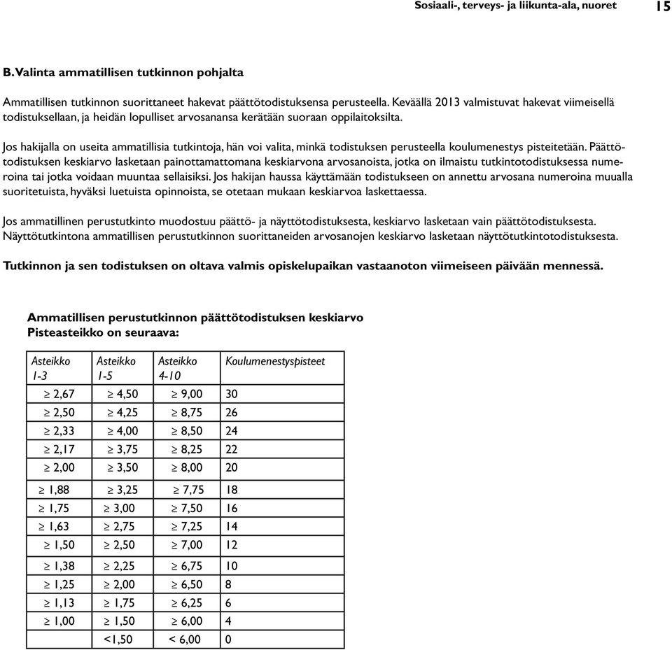 Jos hakijalla on useita ammatillisia tutkintoja, hän voi valita, minkä todistuksen perusteella koulumenestys pisteitetään.