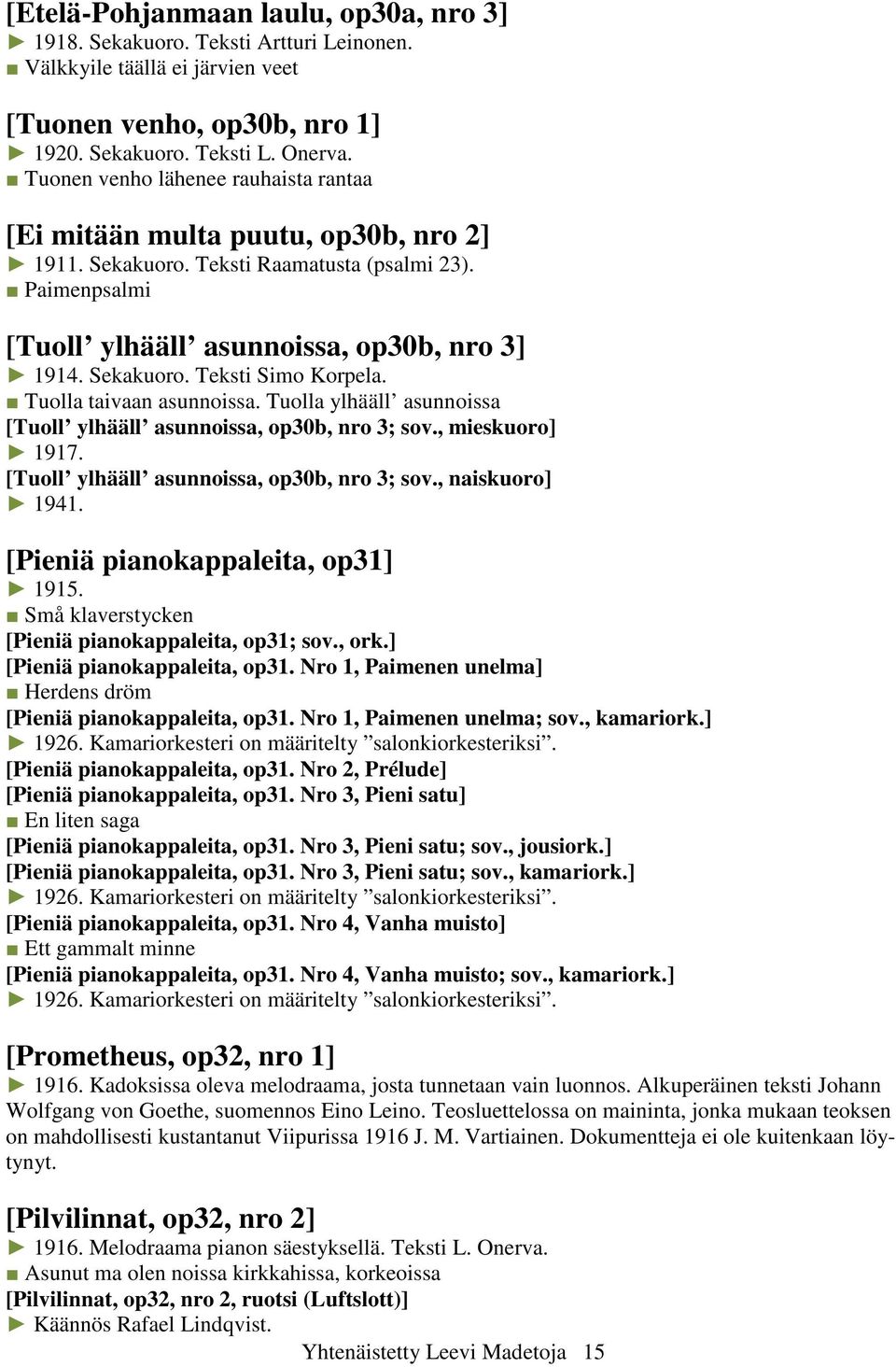 Tuolla taivaan asunnoissa. Tuolla ylhääll asunnoissa [Tuoll ylhääll asunnoissa, op30b, nro 3; sov., mieskuoro] 1917. [Tuoll ylhääll asunnoissa, op30b, nro 3; sov., naiskuoro] 1941.