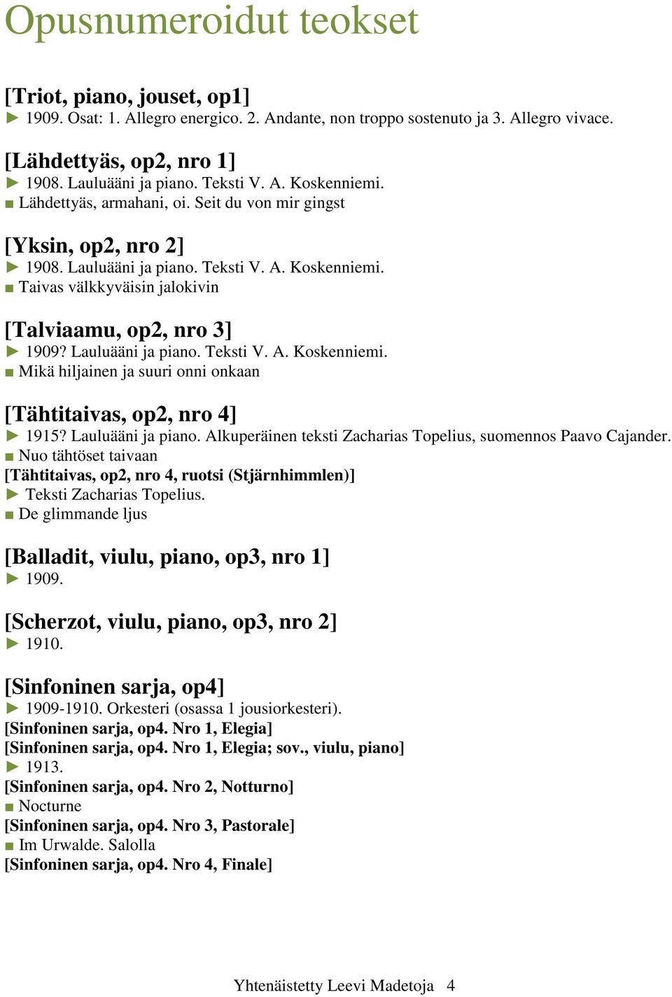 Lauluääni ja piano. Teksti V. A. Koskenniemi. Mikä hiljainen ja suuri onni onkaan [Tähtitaivas, op2, nro 4] 1915? Lauluääni ja piano. Alkuperäinen teksti Zacharias Topelius, suomennos Paavo Cajander.