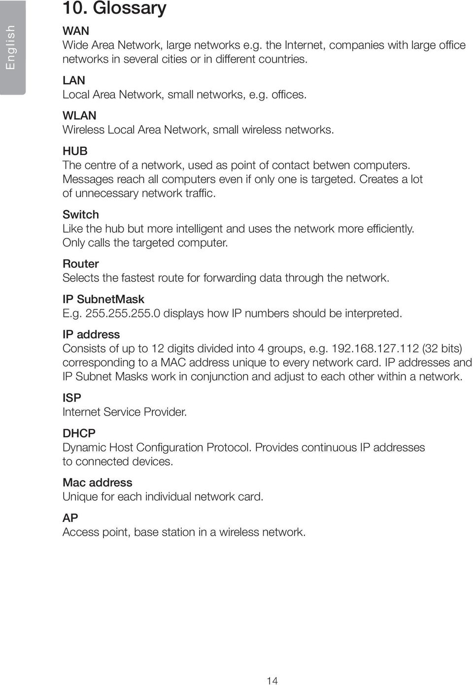 Messages reach all computers even if only one is targeted. Creates a lot of unnecessary network traffic. Switch Like the hub but more intelligent and uses the network more efficiently.