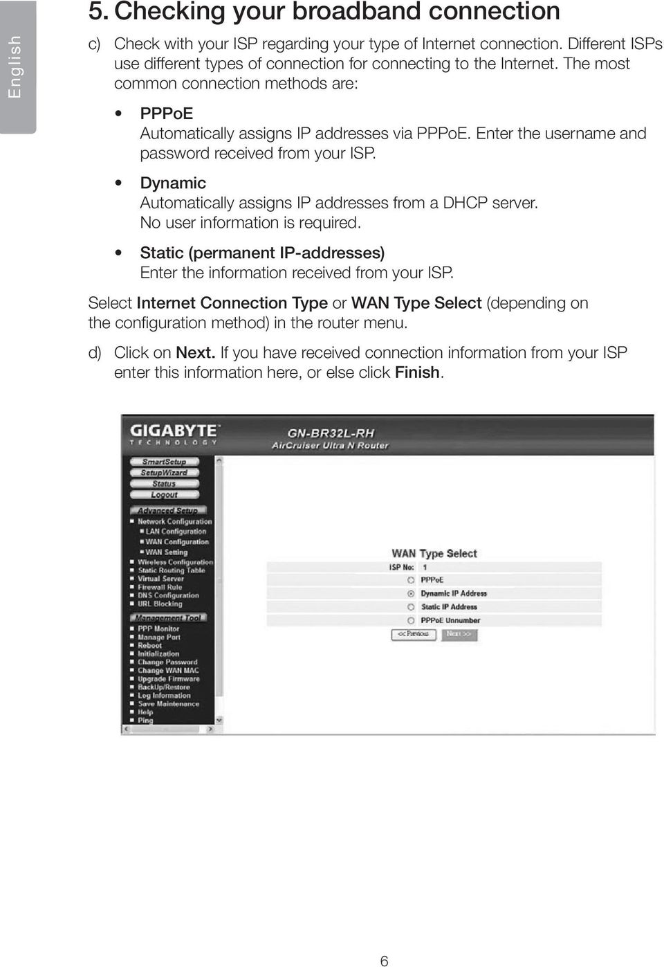 Enter the username and password received from your ISP. Dynamic Automatically assigns IP addresses from a DHCP server. No user information is required.