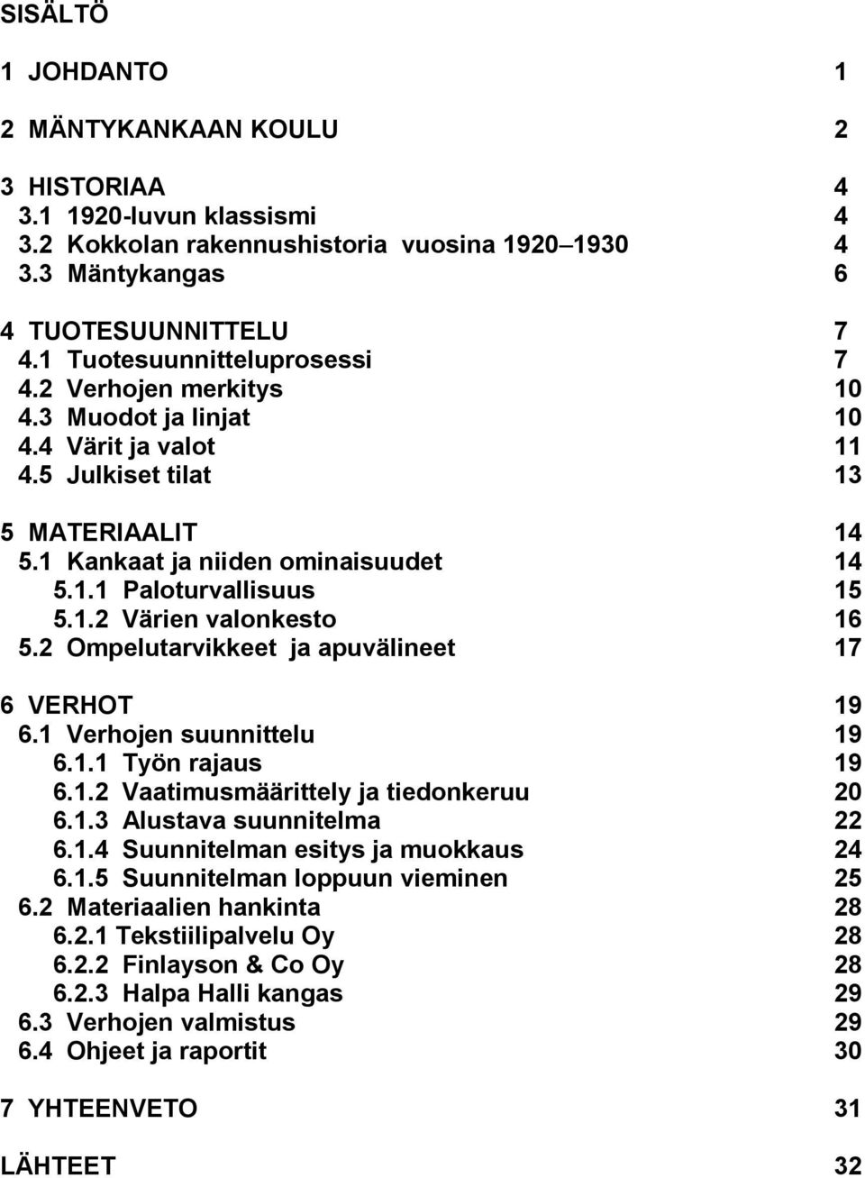 1.2 Värien valonkesto 16 5.2 Ompelutarvikkeet ja apuvälineet 17 6 VERHOT 19 6.1 Verhojen suunnittelu 19 6.1.1 Työn rajaus 19 6.1.2 Vaatimusmäärittely ja tiedonkeruu 20 6.1.3 Alustava suunnitelma 22 6.