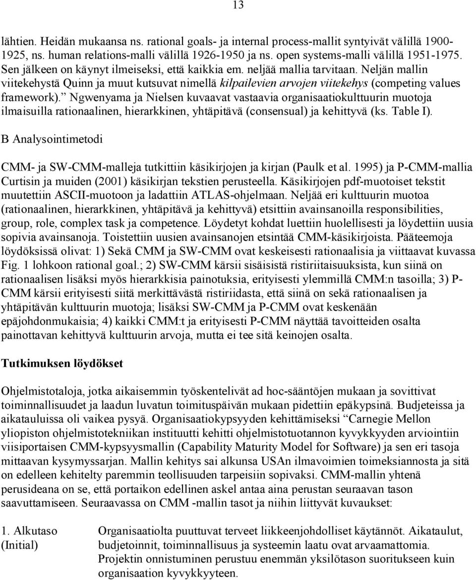 Ngwenyama ja Nielsen kuvaavat vastaavia organisaatiokulttuurin muotoja ilmaisuilla rationaalinen, hierarkkinen, yhtäpitävä (consensual) ja kehittyvä (ks. Table I).