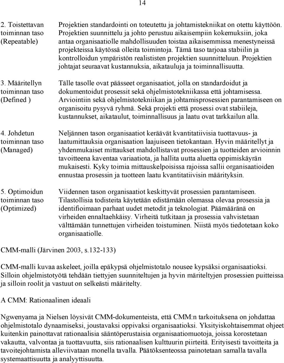 Projektien suunnittelu ja johto perustuu aikaisempiin kokemuksiin, joka antaa organisaatiolle mahdollisuuden toistaa aikaisemmissa menestyneissä projekteissa käytössä olleita toimintoja.