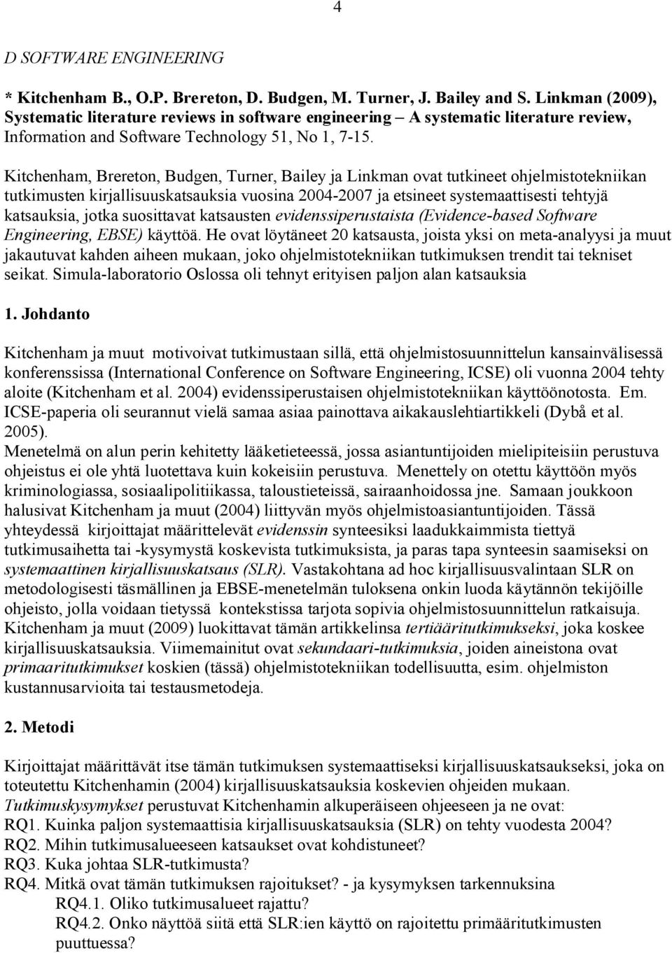 Kitchenham, Brereton, Budgen, Turner, Bailey ja Linkman ovat tutkineet ohjelmistotekniikan tutkimusten kirjallisuuskatsauksia vuosina 2004 2007 ja etsineet systemaattisesti tehtyjä katsauksia, jotka