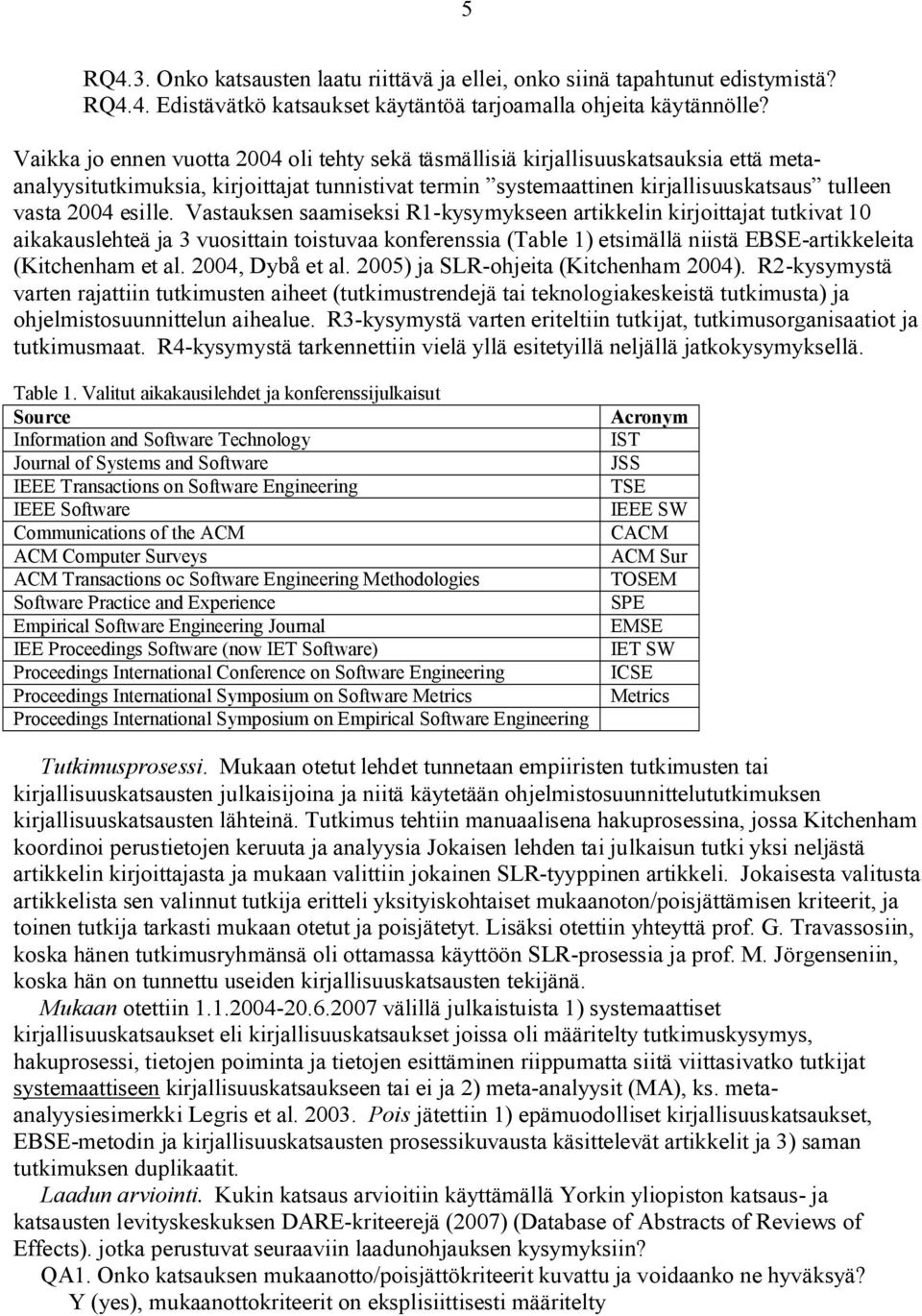 esille. Vastauksen saamiseksi R1 kysymykseen artikkelin kirjoittajat tutkivat 10 aikakauslehteä ja 3 vuosittain toistuvaa konferenssia (Table 1) etsimällä niistä EBSE artikkeleita (Kitchenham et al.