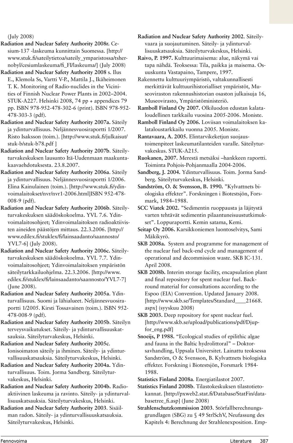 K. Monitoring of Radio-nuclides in the Vicinities of Finnish Nuclear Power Plants in 2002 2004. STUK-A227. Helsinki 2008, 74 pp + appendices 79 pp. ISBN 978-952-478-302-6 (print).