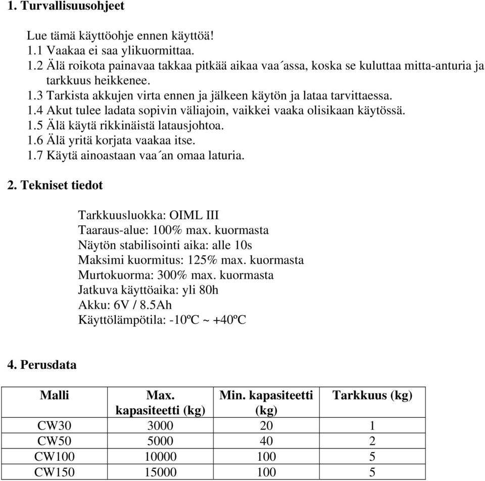 1.7 Käytä ainoastaan vaa an omaa laturia. 2. Tekniset tiedot Tarkkuusluokka: OIML III Taaraus-alue: 100% max. kuormasta Näytön stabilisointi aika: alle 10s Maksimi kuormitus: 125% max.