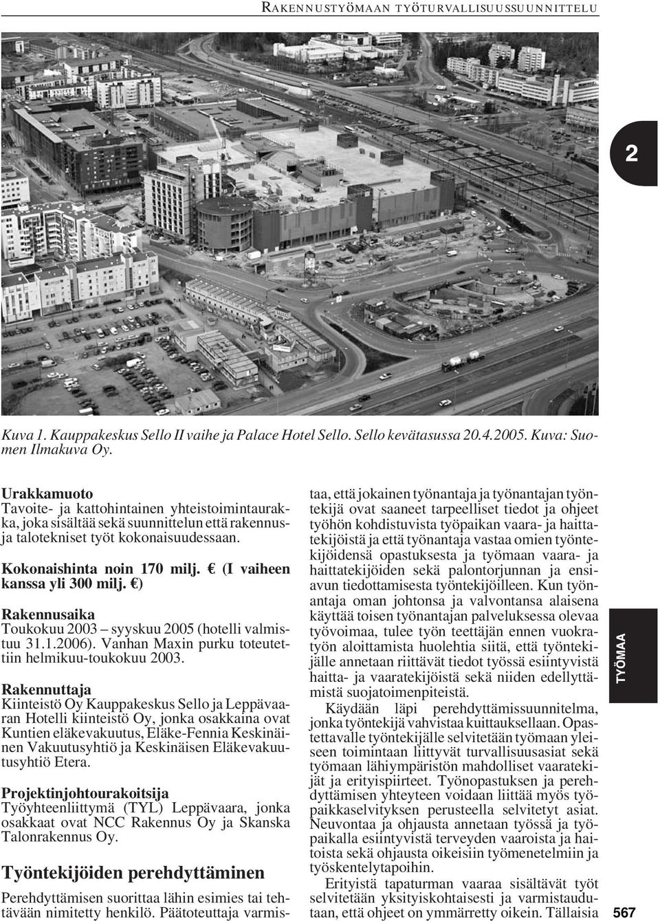 (I vaiheen kanssa yli 300 milj. ) Rakennusaika Toukokuu 2003 syyskuu 2005 (hotelli valmistuu 31.1.2006). Vanhan Maxin purku toteutettiin helmikuu-toukokuu 2003.