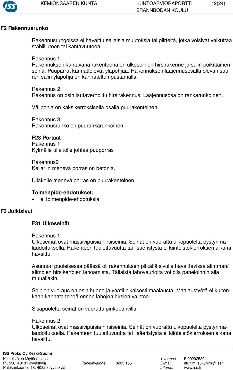 Rakennuksen laajennusosalla olevan suuren salin yläpohja on kannateltu ripustamalla. Rakennus 2 Rakennus on osin lautaverhoiltu hirsirakennus. Laajennusosa on rankarunkoinen.