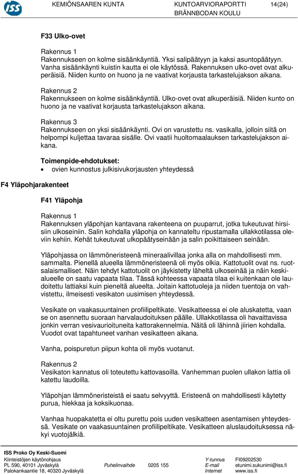 Rakennus 2 Rakennukseen on kolme sisäänkäyntiä. Ulko-ovet ovat alkuperäisiä. Niiden kunto on huono ja ne vaativat korjausta tarkastelujakson aikana. Rakennus 3 Rakennukseen on yksi sisäänkäynti.