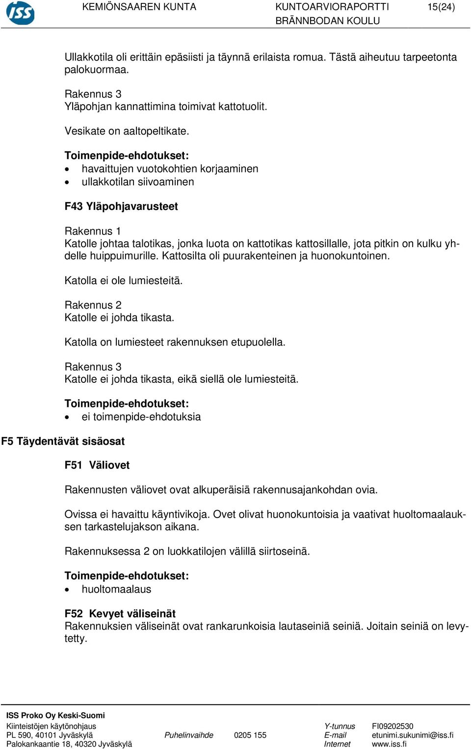 havaittujen vuotokohtien korjaaminen ullakkotilan siivoaminen F43 Yläpohjavarusteet Rakennus 1 Katolle johtaa talotikas, jonka luota on kattotikas kattosillalle, jota pitkin on kulku yhdelle