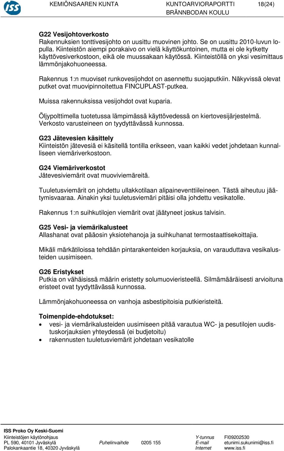 Rakennus 1:n muoviset runkovesijohdot on asennettu suojaputkiin. Näkyvissä olevat putket ovat muovipinnoitettua FINCUPLAST-putkea. Muissa rakennuksissa vesijohdot ovat kuparia.