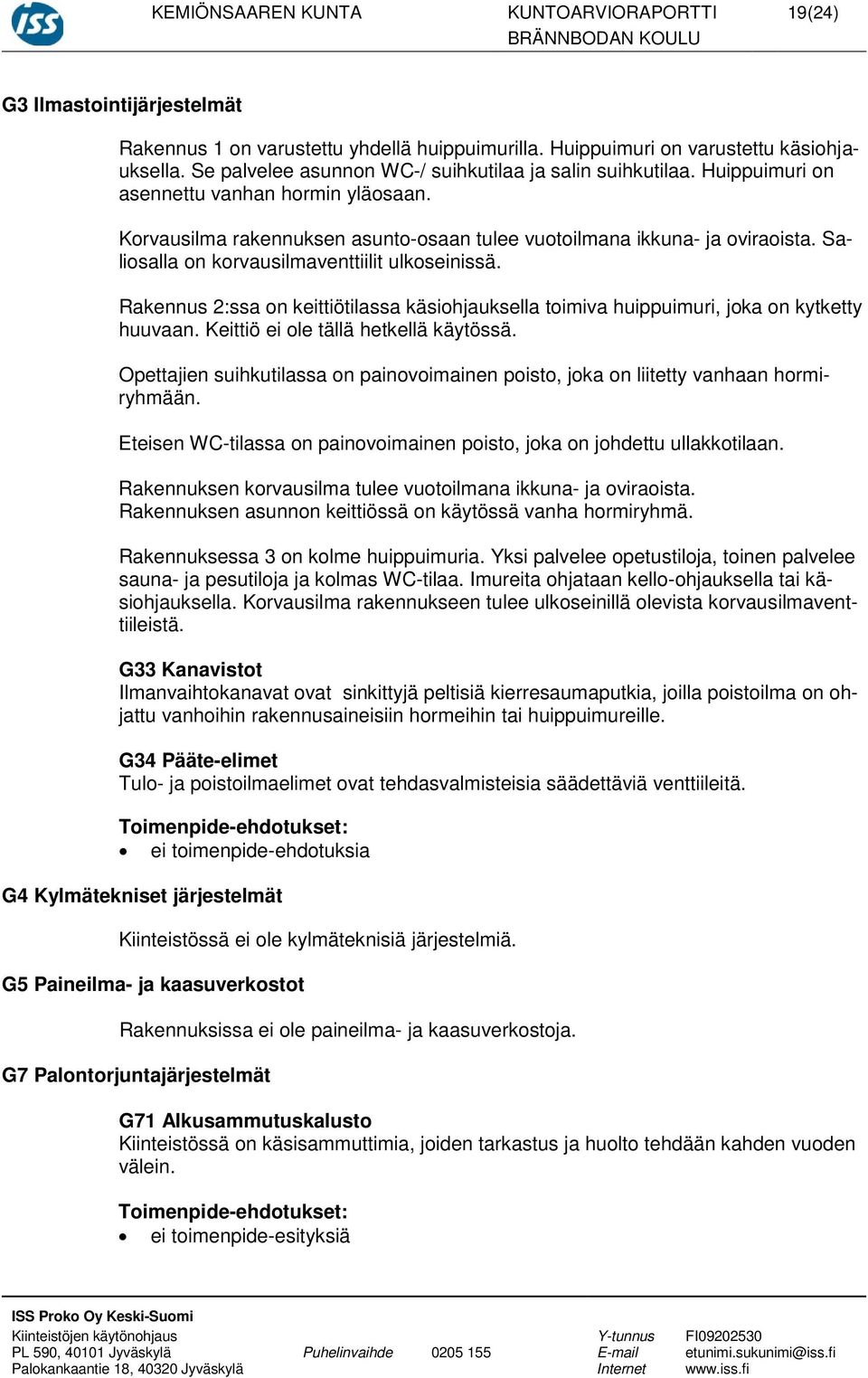 Saliosalla on korvausilmaventtiilit ulkoseinissä. Rakennus 2:ssa on keittiötilassa käsiohjauksella toimiva huippuimuri, joka on kytketty huuvaan. Keittiö ei ole tällä hetkellä käytössä.