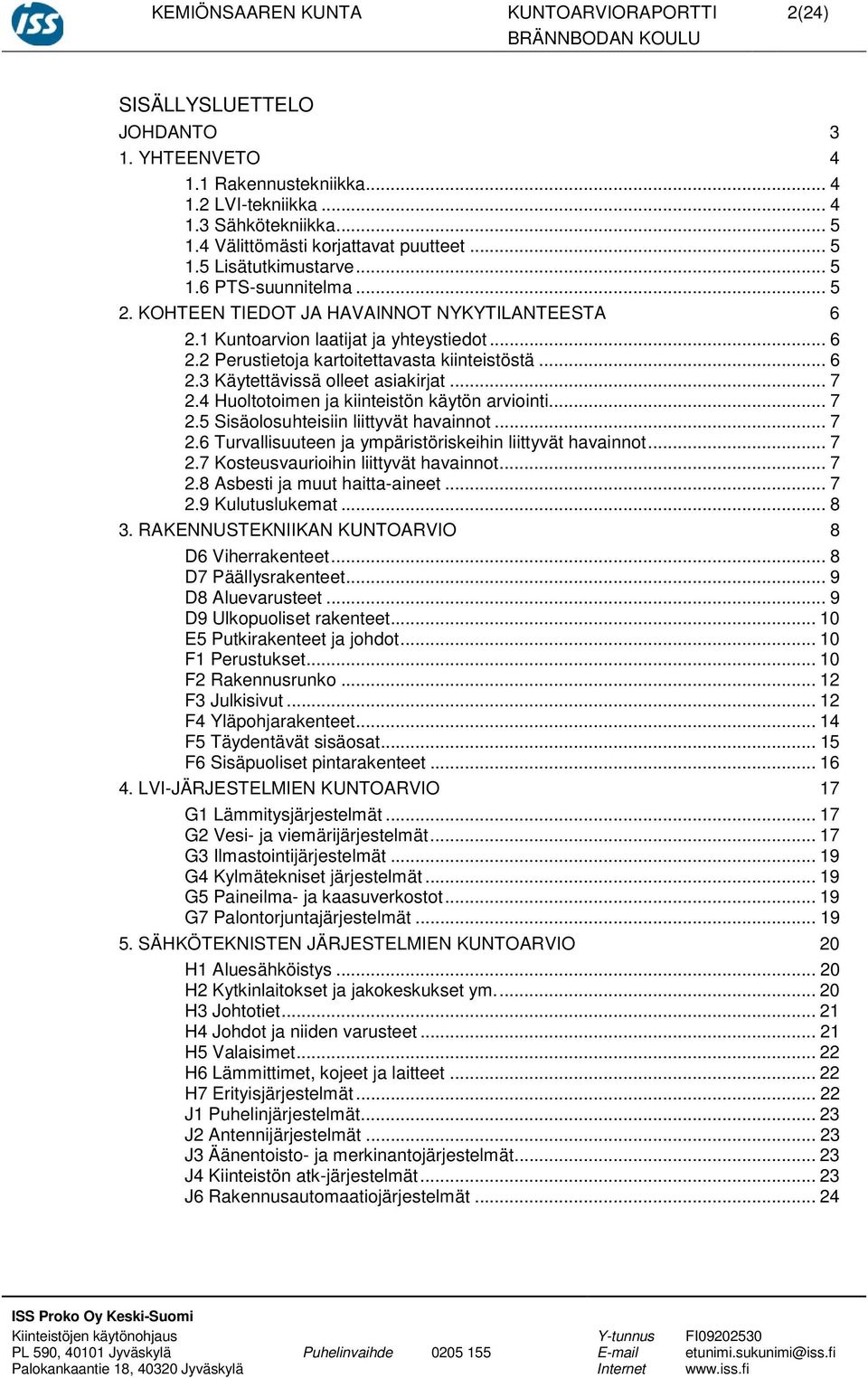 .. 6 2.3 Käytettävissä olleet asiakirjat... 7 2.4 Huoltotoimen ja kiinteistön käytön arviointi... 7 2.5 Sisäolosuhteisiin liittyvät havainnot... 7 2.6 Turvallisuuteen ja ympäristöriskeihin liittyvät havainnot.