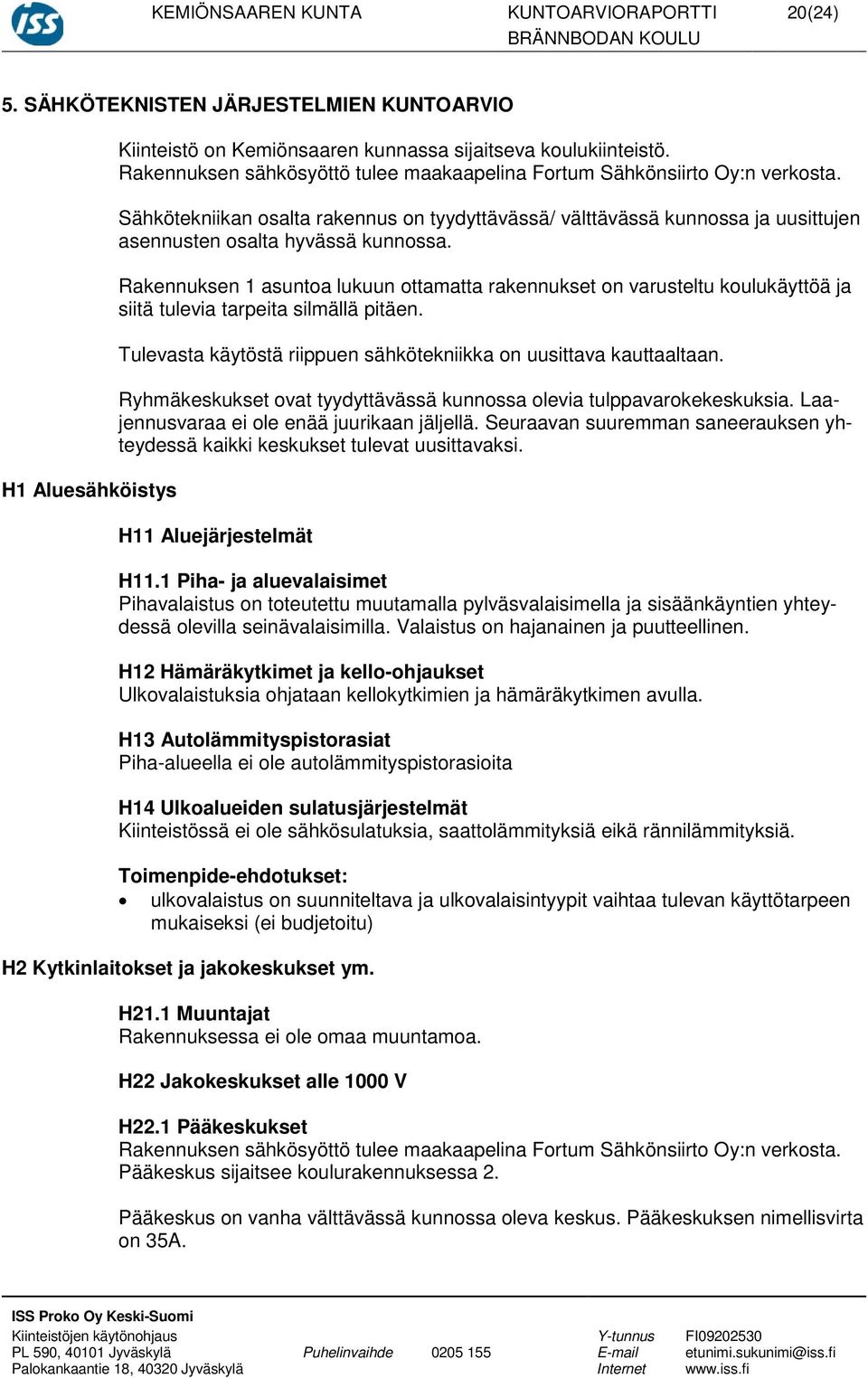 Rakennuksen 1 asuntoa lukuun ottamatta rakennukset on varusteltu koulukäyttöä ja siitä tulevia tarpeita silmällä pitäen. Tulevasta käytöstä riippuen sähkötekniikka on uusittava kauttaaltaan.