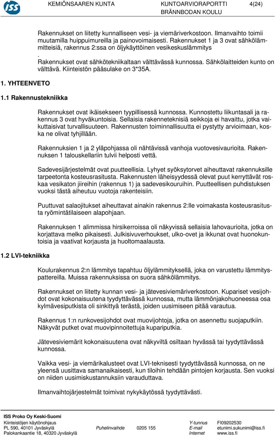 Rakennukset ovat sähkötekniikaltaan välttävässä kunnossa. Sähkölaitteiden kunto on välttävä. Kiinteistön pääsulake on 3*35A. Rakennukset ovat ikäisekseen tyypillisessä kunnossa.