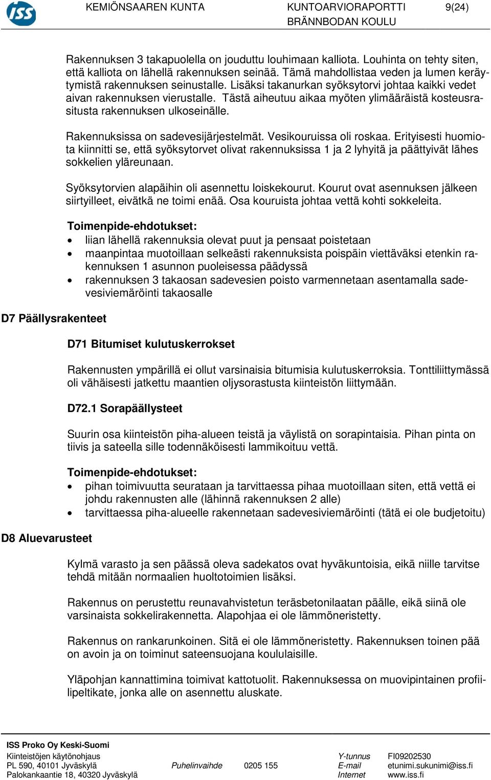 Lisäksi takanurkan syöksytorvi johtaa kaikki vedet aivan rakennuksen vierustalle. Tästä aiheutuu aikaa myöten ylimääräistä kosteusrasitusta rakennuksen ulkoseinälle.