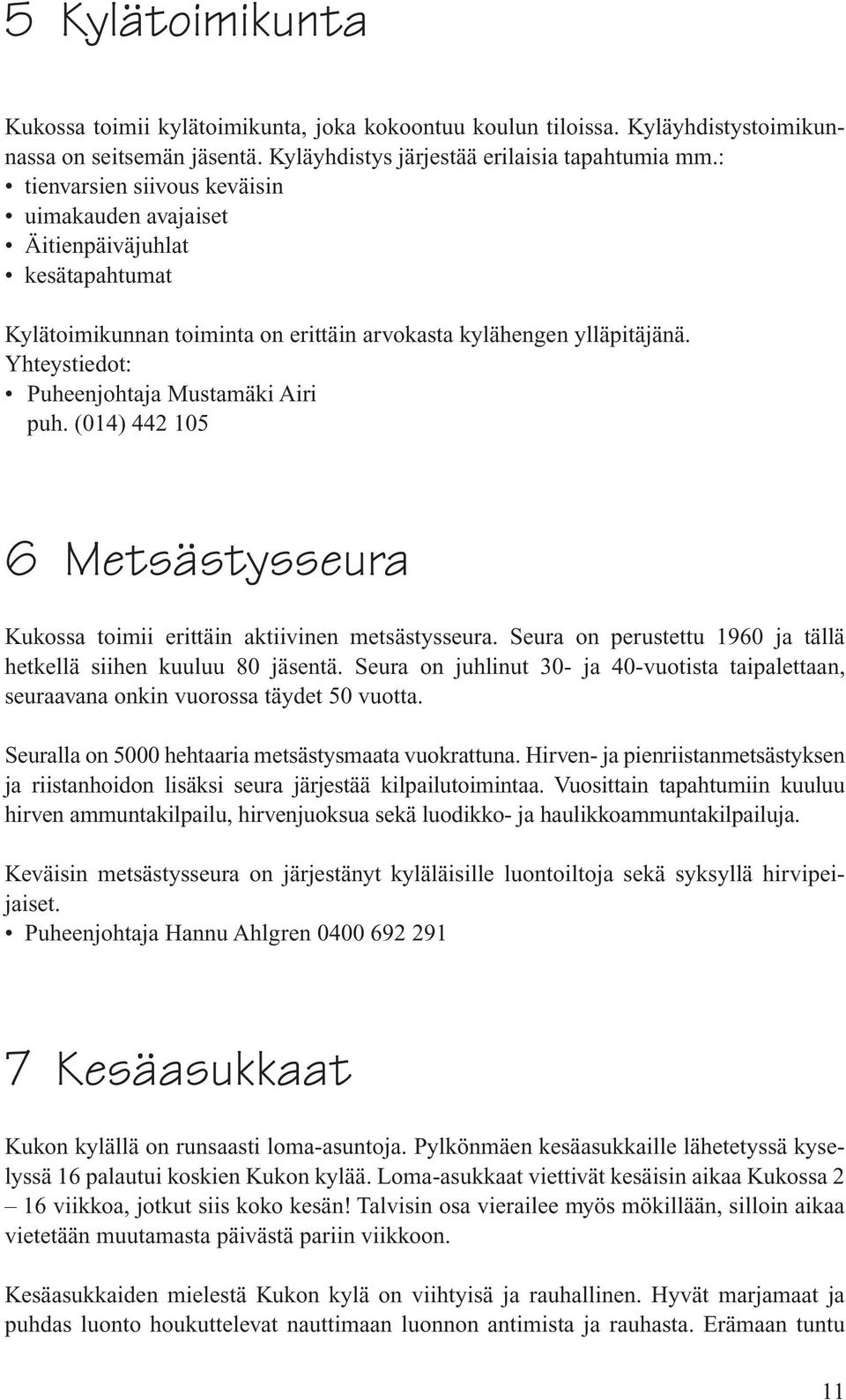 Yhteystiedot: Puheenjohtaja Mustamäki Airi puh. (014) 442 105 6 Metsästysseura Kukossa toimii erittäin aktiivinen metsästysseura. Seura on perustettu 1960 ja tällä hetkellä siihen kuuluu 80 jäsentä.