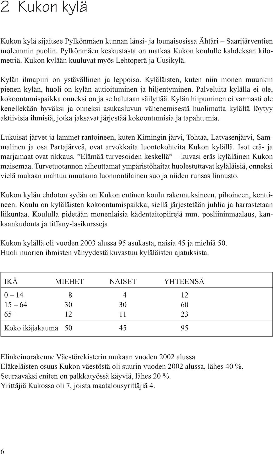 Palveluita kylällä ei ole, kokoontumispaikka onneksi on ja se halutaan säilyttää.