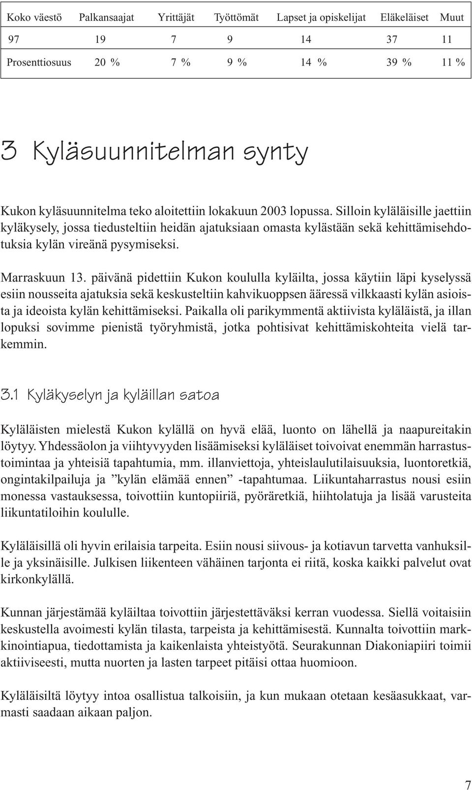 päivänä pidettiin Kukon koululla kyläilta, jossa käytiin läpi kyselyssä esiin nousseita ajatuksia sekä keskusteltiin kahvikuoppsen ääressä vilkkaasti kylän asioista ja ideoista kylän kehittämiseksi.