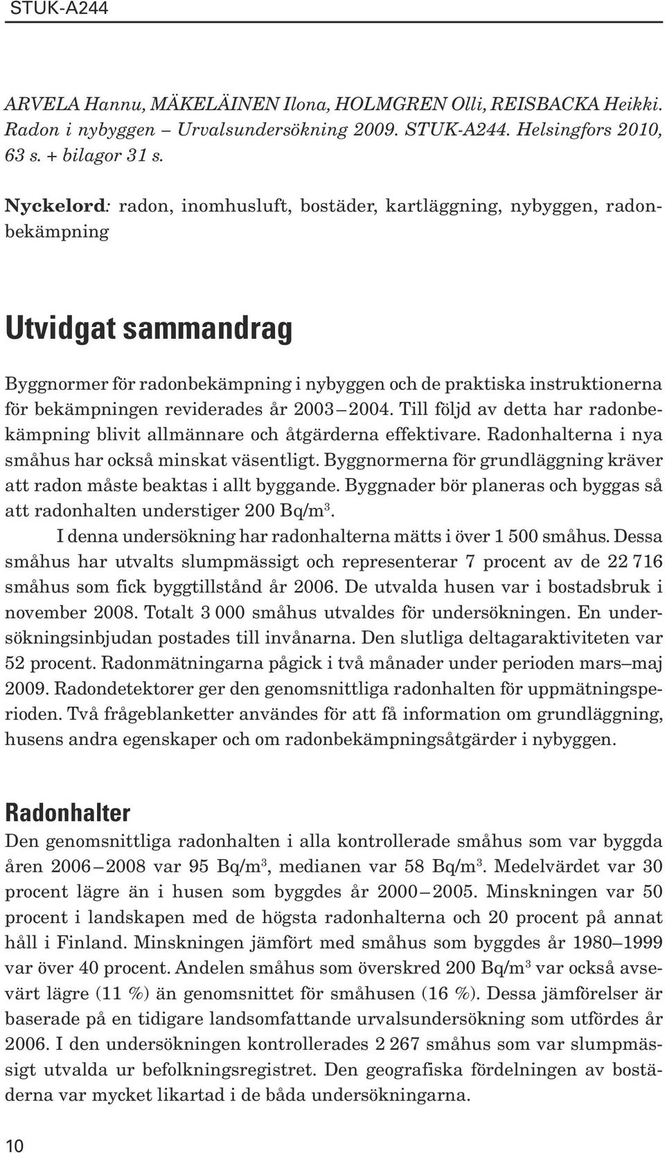 reviderades år 2003 2004. Till följd av detta har radonbekämpning blivit allmännare och åtgärderna effektivare. Radonhalterna i nya småhus har också minskat väsentligt.