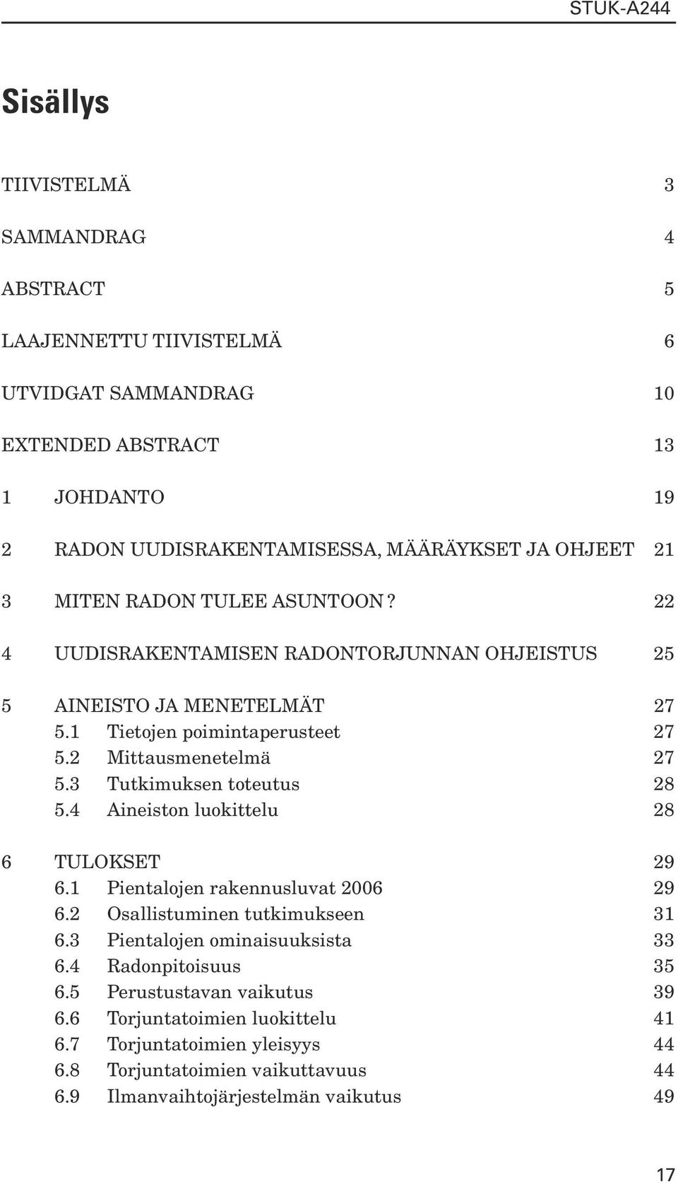 3 Tutkimuksen toteutus 28 5.4 Aineiston luokittelu 28 6 Tulokset 29 6.1 Pientalojen rakennusluvat 2006 29 6.2 Osallistuminen tutkimukseen 31 6.3 Pientalojen ominaisuuksista 33 6.