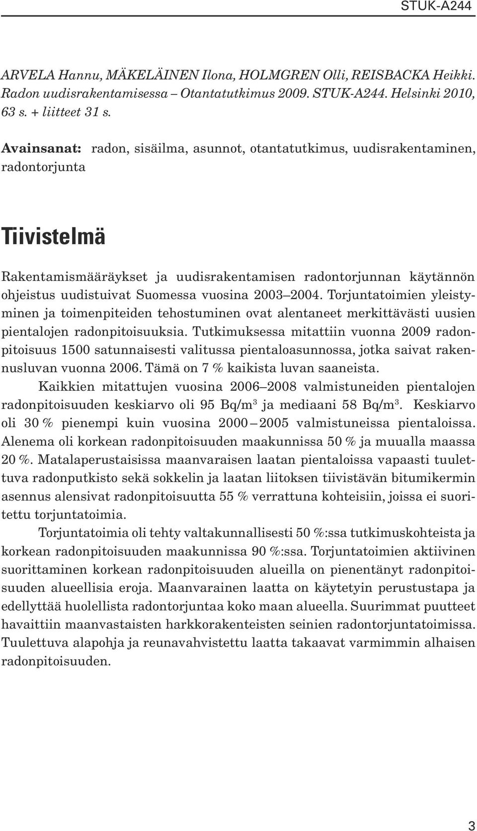 vuosina 2003 2004. Torjuntatoimien yleistyminen ja toimenpiteiden tehostuminen ovat alentaneet merkittävästi uusien pientalojen radonpitoisuuksia.