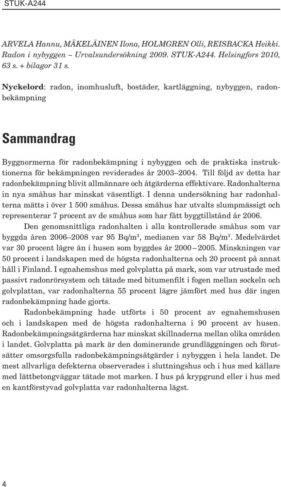 år 2003 2004. Till följd av detta har radonbekämpning blivit allmännare och åtgärderna effektivare. Radonhalterna in nya småhus har minskat väsentligt.