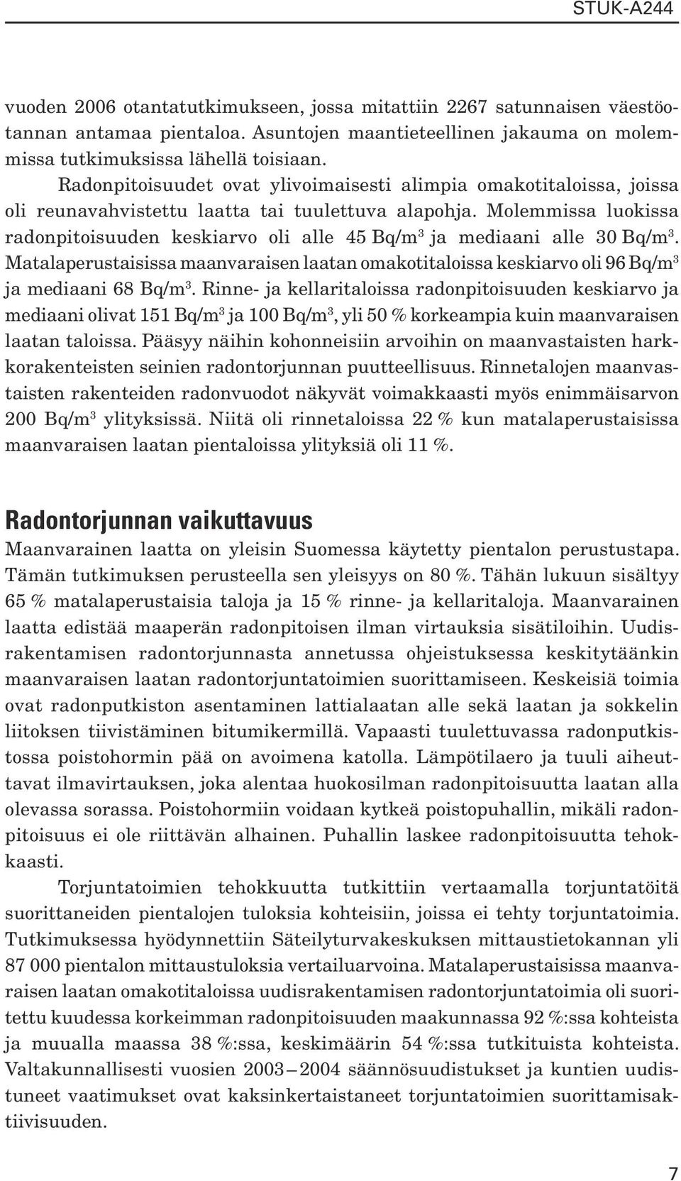 Molemmissa luokissa radonpitoisuuden keskiarvo oli alle 45 Bq/m 3 ja mediaani alle 30 Bq/m 3. Matalaperustaisissa maanvaraisen laatan omakotitaloissa keskiarvo oli 96 Bq/m 3 ja mediaani 68 Bq/m 3.