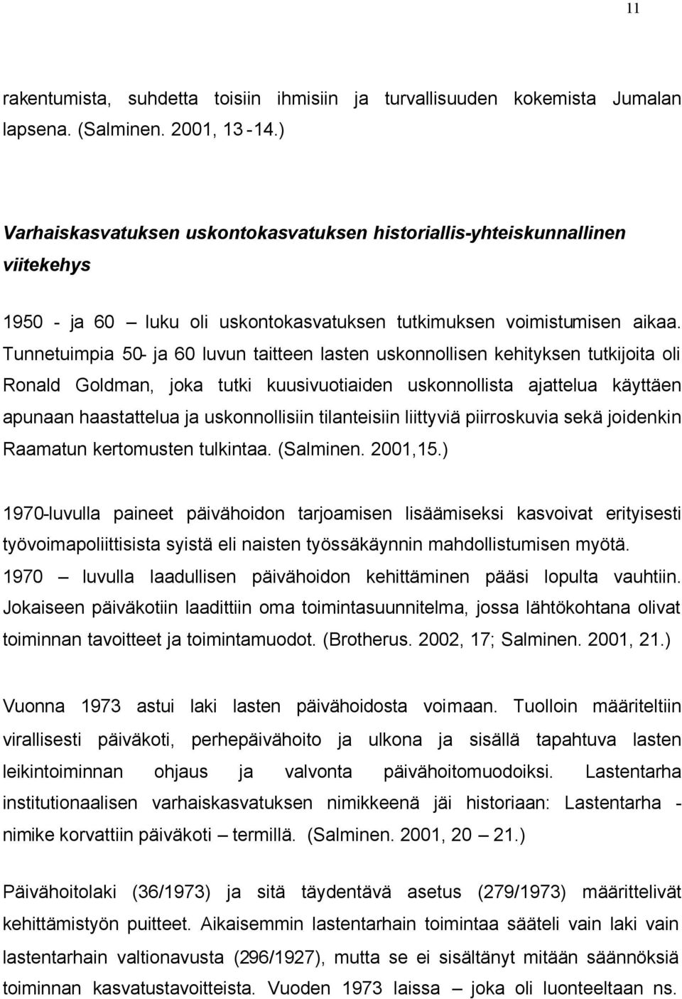 Tunnetuimpia 50- ja 60 luvun taitteen lasten uskonnollisen kehityksen tutkijoita oli Ronald Goldman, joka tutki kuusivuotiaiden uskonnollista ajattelua käyttäen apunaan haastattelua ja uskonnollisiin