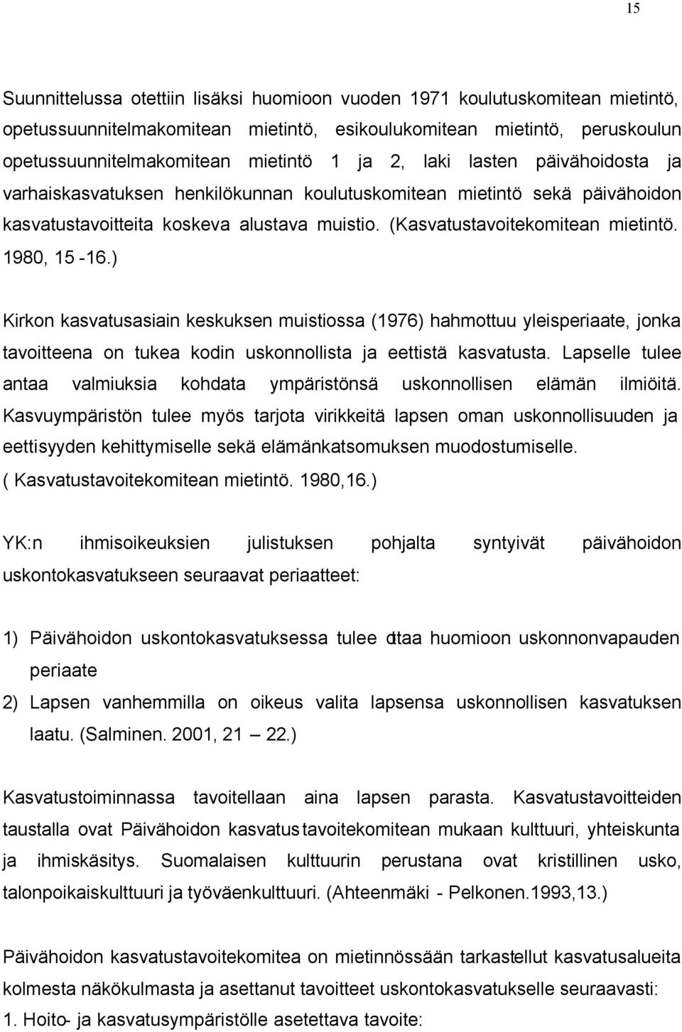 1980, 15-16.) Kirkon kasvatusasiain keskuksen muistiossa (1976) hahmottuu yleisperiaate, jonka tavoitteena on tukea kodin uskonnollista ja eettistä kasvatusta.