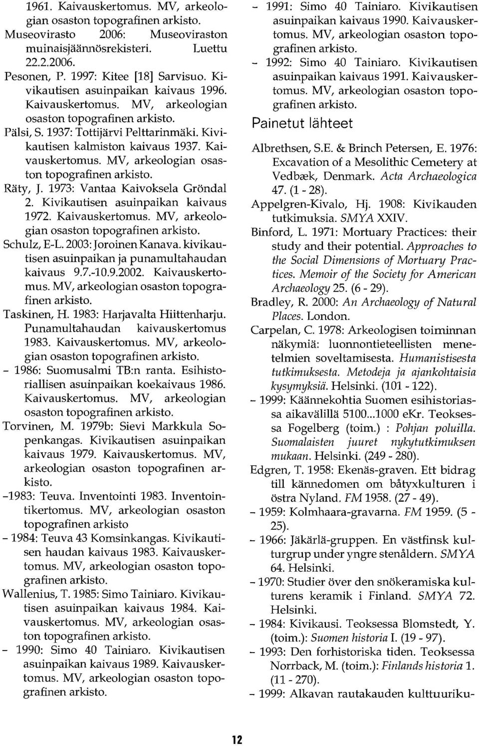 1973: Vantaa Kaivoksela Gröndal 2. Kivikautisen asuinpaikan kaivaus 1972. Kaivauskertomus. MV, arkeologian osaston topografinen arkisto. Schulz, E-L. 2003: Joroinen Kanava.