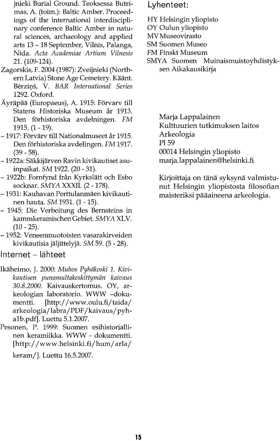 (109-124). Zagorskis, F. 2004 (1987): Zveijnieki (Northern Latvia) Stone Age Cemetery. Käänt. Berzil)s, V. BAR International Series 1292. Oxford. Äyräpää (Europaeus), A.