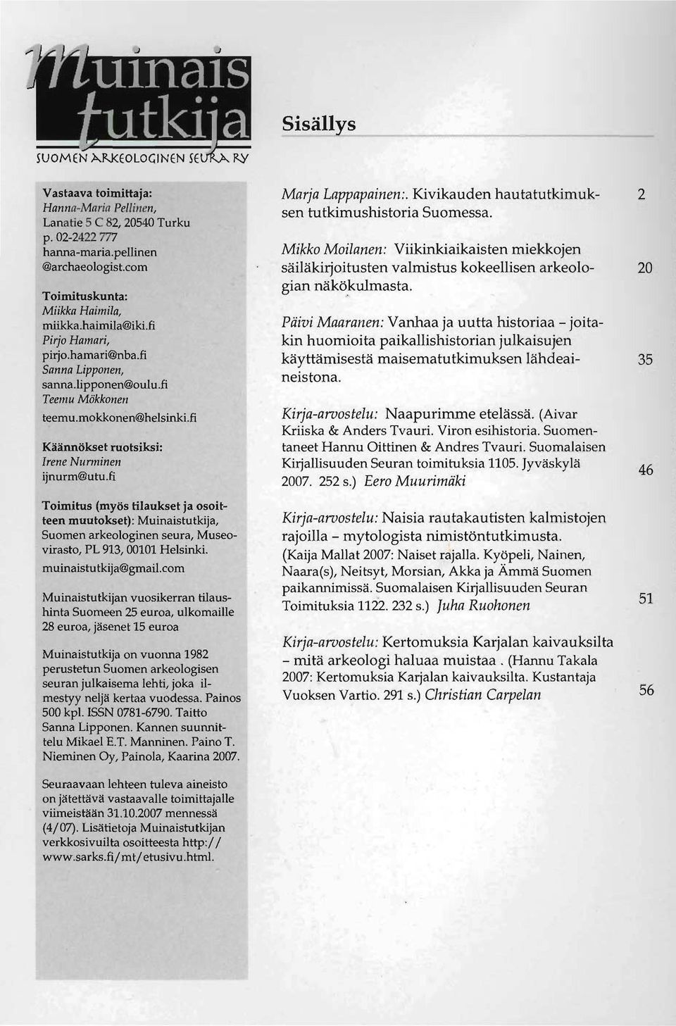 fi Toimitus (myös tilaukset ja osoitteen muutokset): Muinaistutkija, Suomen arkeologinen seura, Museovirasto, PL 913, 00101 Helsinki. muinaistutkija@gmail.