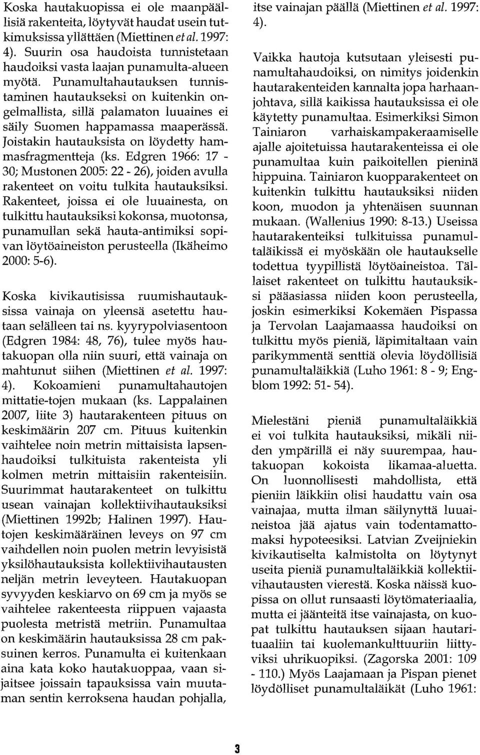 Punamultahautauksen tunnistaminen hautaukseksi on kuitenkin ongelmallista, sillä palamaton luuaines ei säily Suomen happamassa maaperässä. Joistakin hautauksista on löydetty hammasfragmentteja (ks.