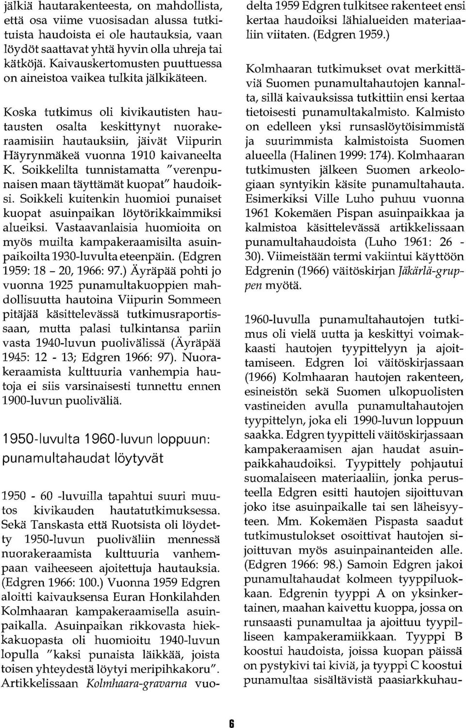 Koska tutkimus oli kivikautisten hautausten osalta keskittynyt nuorakeraamisiin hautauksiin, jäivät Viipurin Häyrynmäkeä vuonna 1910 kaivaneelta K.