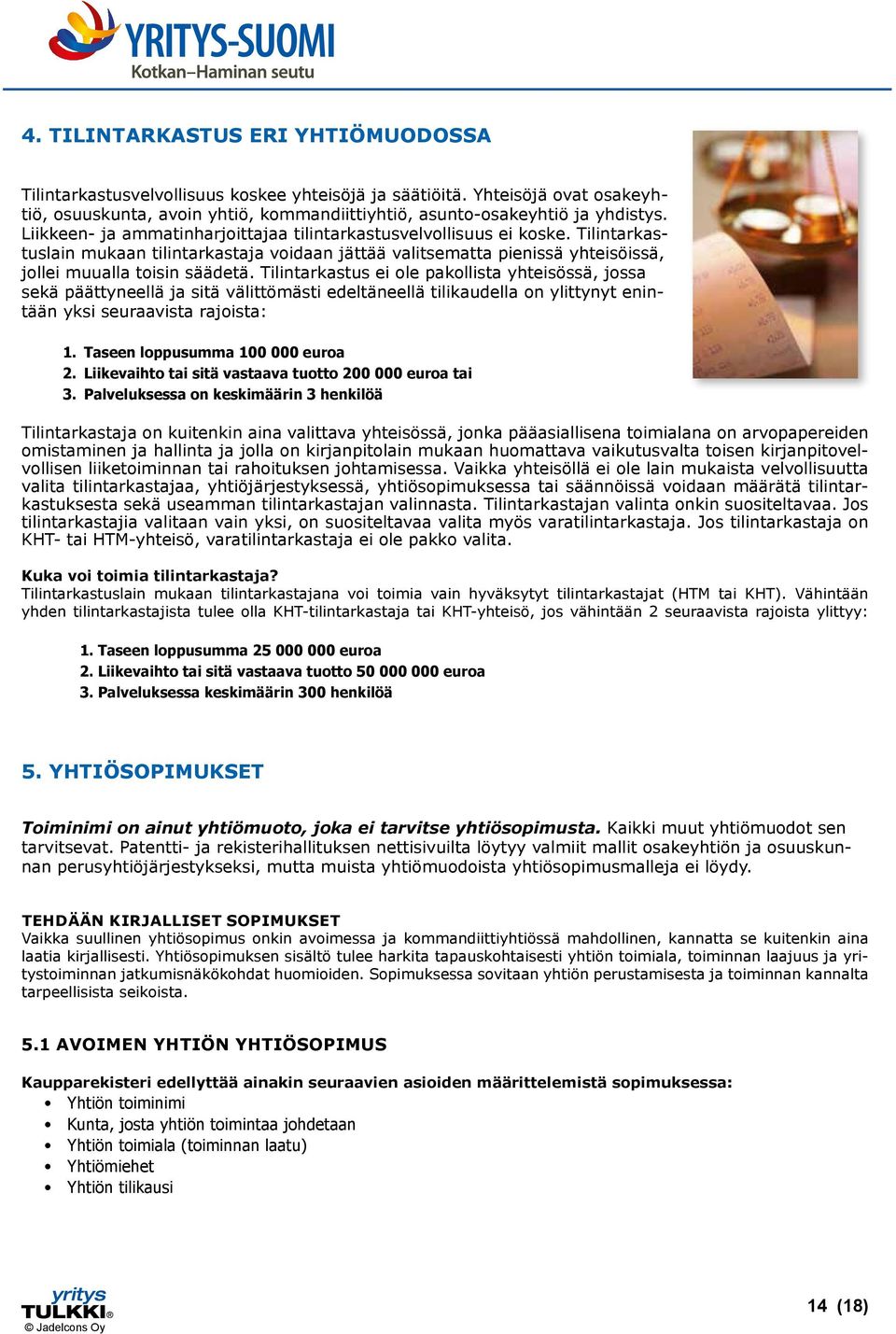Tilintarkastus ei ole pakollista yhteisössä, jossa sekä päättyneellä ja sitä välittömästi edeltäneellä tilikaudella on ylittynyt enintään yksi seuraavista rajoista: 1.