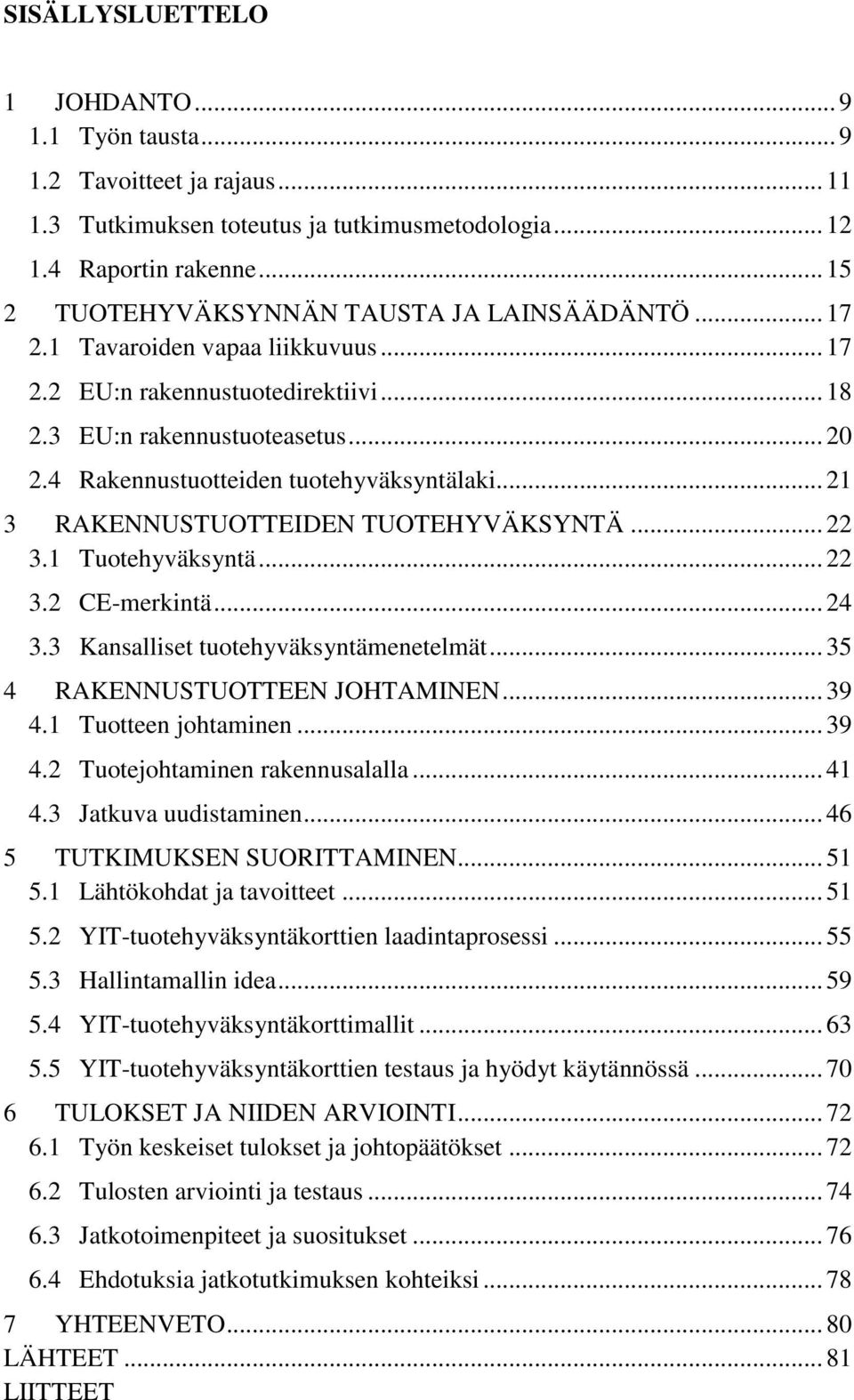 4 Rakennustuotteiden tuotehyväksyntälaki... 21 3 RAKENNUSTUOTTEIDEN TUOTEHYVÄKSYNTÄ... 22 3.1 Tuotehyväksyntä... 22 3.2 CE-merkintä... 24 3.3 Kansalliset tuotehyväksyntämenetelmät.