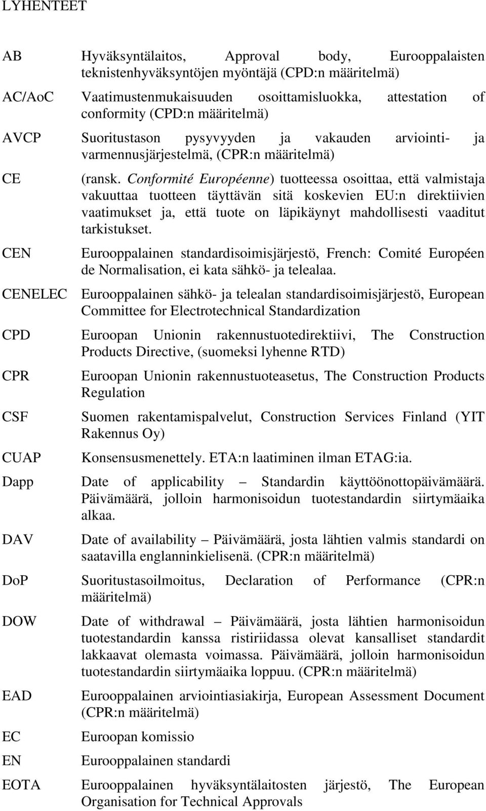 Conformité Européenne) tuotteessa osoittaa, että valmistaja vakuuttaa tuotteen täyttävän sitä koskevien EU:n direktiivien vaatimukset ja, että tuote on läpikäynyt mahdollisesti vaaditut tarkistukset.