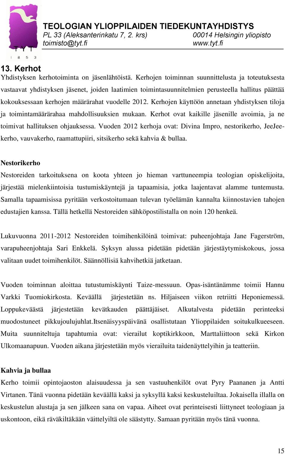 Kerhojen käyttöön annetaan yhdistyksen tiloja ja toimintamäärärahaa mahdollisuuksien mukaan. Kerhot ovat kaikille jäsenille avoimia, ja ne toimivat hallituksen ohjauksessa.